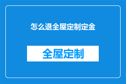 怎么退全屋定制定金(如何退还全屋定制定金？)