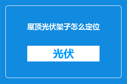 屋顶光伏架子怎么定位(如何确定屋顶光伏架子的最佳位置？)