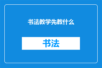 书法教学先教什么(书法教学的第一步：我们应先从何入手？)