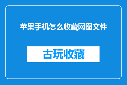 苹果手机怎么收藏网图文件(如何高效收藏苹果手机中的网络图片？)