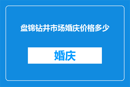 盘锦钻井市场婚庆价格多少(盘锦钻井市场婚庆价格是多少？)