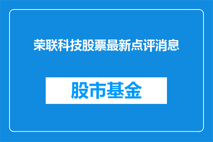 荣联科技股票最新点评消息(荣联科技股票最新点评消息是否揭示了其未来增长的潜力？)