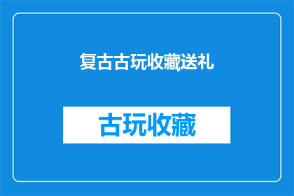 复古古玩收藏送礼(复古古玩收藏送礼，是否值得投资？)