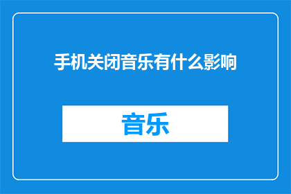 手机关闭音乐有什么影响(关闭手机音乐播放功能，对日常生活和工作有何影响？)