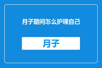 月子期间怎么护理自己(月子期间如何自我护理？)