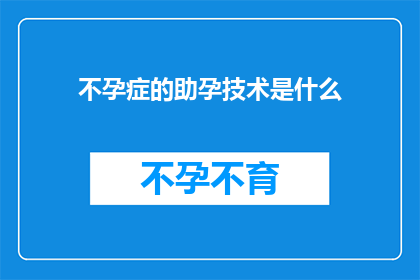 不孕症的助孕技术是什么(不孕症患者寻求助孕技术，究竟有哪些方法可供选择？)
