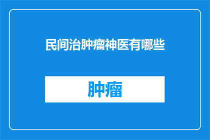 民间治肿瘤神医有哪些(民间流传的治肿瘤神医有哪些？)