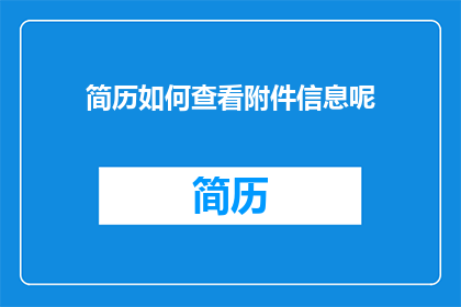 简历如何查看附件信息呢(如何有效查看简历中的附件信息？)