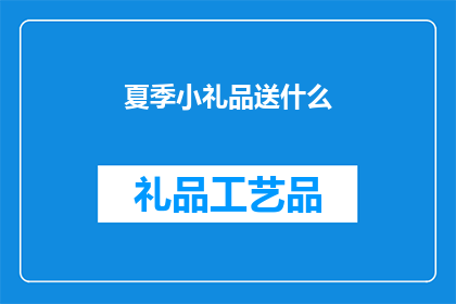 夏季小礼品送什么(夏季送礼，您应该选择什么小礼品？)