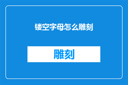 镂空字母怎么雕刻(如何雕刻镂空字母？)