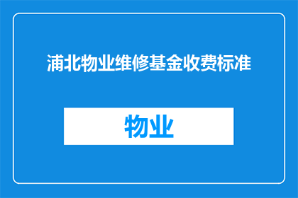 浦北物业维修基金收费标准(浦北物业维修基金收费标准是什么？)