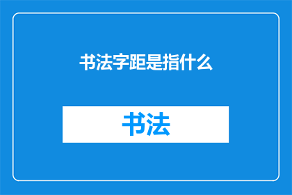 书法字距是指什么(书法字距：您了解其具体含义吗？)