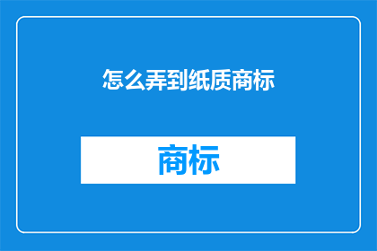 怎么弄到纸质商标(如何获取纸质商标？)