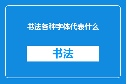 书法各种字体代表什么(书法艺术中，各种字体究竟承载着怎样的情感与意义？)