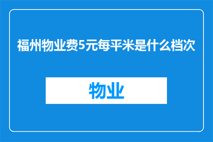 福州物业费5元每平米是什么档次(福州物业费5元每平米属于什么档次？)