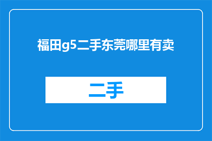 福田g5二手东莞哪里有卖(福田g5二手车辆在东莞哪里可以购买？)