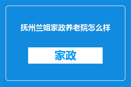 抚州兰姐家政养老院怎么样(抚州兰姐家政养老院的服务质量如何？)