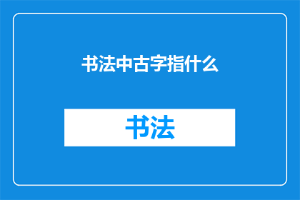 书法中古字指什么(书法中的古字指代什么？)