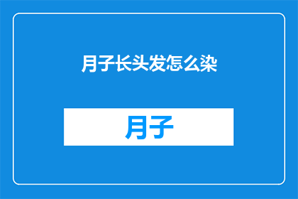 月子长头发怎么染(如何为产后的长发进行专业染发？)