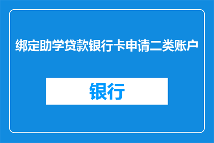 绑定助学贷款银行卡申请二类账户(如何申请二类账户以绑定助学贷款？)