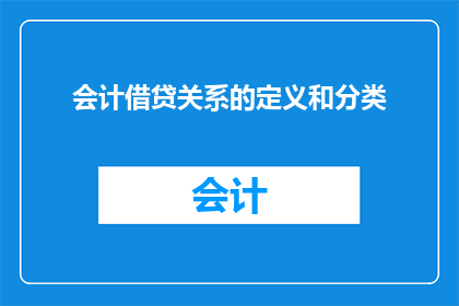 会计借贷关系的定义和分类(会计借贷关系：定义与分类的疑问探索)