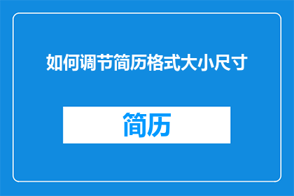 如何调节简历格式大小尺寸(如何有效调整简历的格式大小和尺寸？)