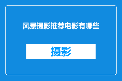 风景摄影推荐电影有哪些(你期待探索的不仅仅是大自然的壮丽，还有电影中的风景摄影艺术吗？那么，有哪些电影能够让你身临其境地感受到那些令人心动的自然美景呢？)