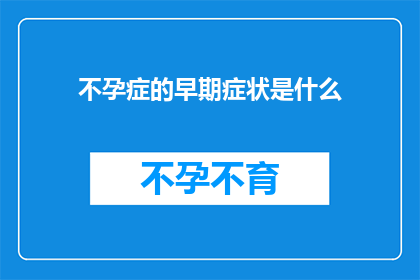 不孕症的早期症状是什么(早期不孕症的症状有哪些？)