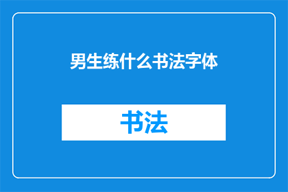 男生练什么书法字体(男生应该练习哪种书法字体？)