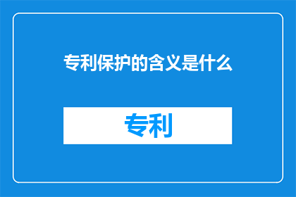 专利保护的含义是什么(专利保护的含义是什么？)