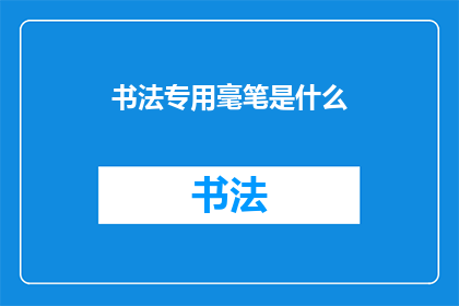 书法专用毫笔是什么(书法艺术中不可或缺的工具：探索专用毫笔的奥秘)
