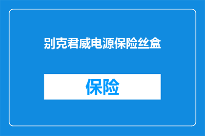 别克君威电源保险丝盒(别克君威电源保险丝盒的安装与维护指南是什么？)