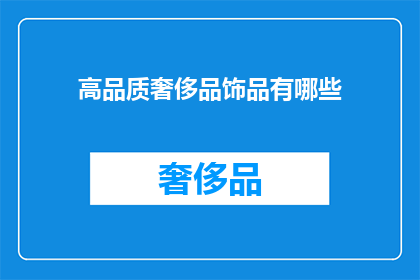 高品质奢侈品饰品有哪些(探索奢华世界：你了解哪些顶级的高品质奢侈品饰品？)