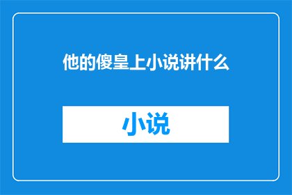 他的傻皇上小说讲什么(他的傻皇上小说究竟讲述了什么？)