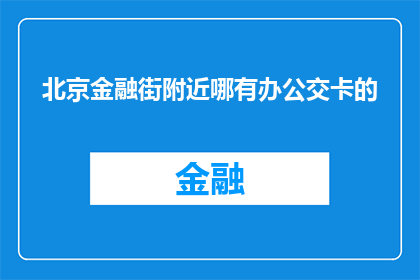北京金融街附近哪有办公交卡的(北京金融街附近办公交卡服务点在哪里？)