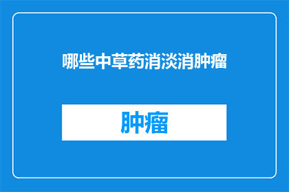 哪些中草药消淡消肿瘤(哪些中草药能有效地消除肿瘤？)