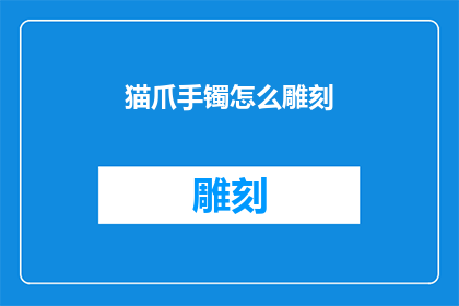 猫爪手镯怎么雕刻(如何雕刻猫爪手镯？)