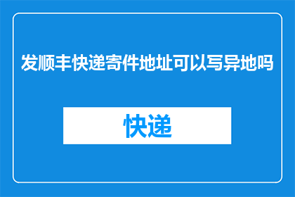 发顺丰快递寄件地址可以写异地吗(异地寄件地址能否使用顺丰快递？)