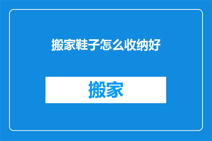 搬家鞋子怎么收纳好(如何高效整理搬家时使用的鞋子？)