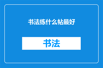 书法练什么帖最好(书法练习的最佳选择是什么？)