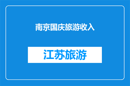 南京国庆旅游收入(南京国庆旅游收入激增，游客数量创历史新高，背后的原因是什么？)