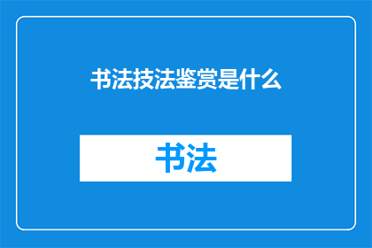 书法技法鉴赏是什么(书法技法鉴赏：艺术的精髓如何被我们理解与欣赏？)