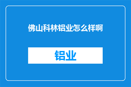 佛山科林铝业怎么样啊(佛山科林铝业公司究竟如何？深入探讨其业务实力与市场表现)