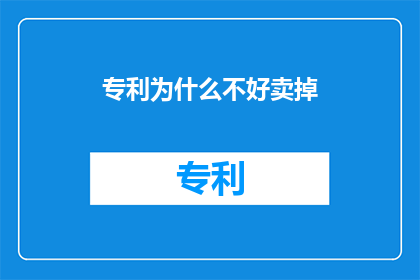 专利为什么不好卖掉(为何专利难以成功出售？)