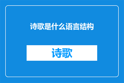 诗歌是什么语言结构(诗歌的语言结构是什么？)