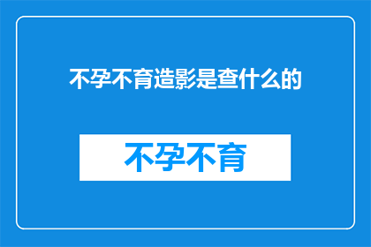 不孕不育造影是查什么的(不孕不育造影究竟能揭示哪些关键信息？)