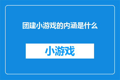 团建小游戏的内涵是什么(团建活动的核心目的是什么？)