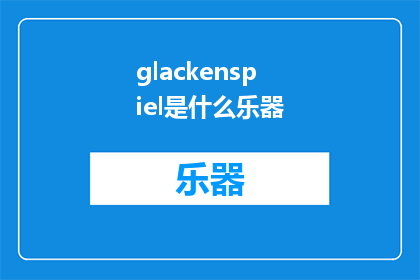 glackenspiel是什么乐器(WhatistheGlackenspielandwhatareitscharacteristics)
