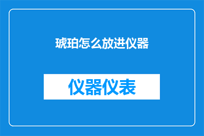 琥珀怎么放进仪器(如何将琥珀放入专业仪器中进行精确分析？)