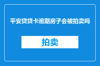 平安贷贷卡逾期房子会被拍卖吗(逾期的平安贷卡是否会导致房产被拍卖？)